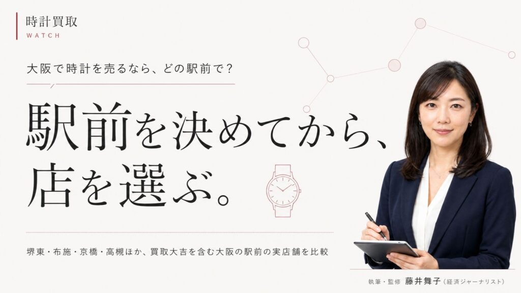 大阪の時計買取はどこがいい？堺東・布施・京橋・高槻の4つの駅前商圏を性格で選び分ける比較ガイドのアイキャッチ。経済ジャーナリスト藤井舞子が解説するインフォグラフィック
